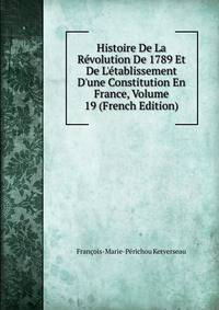 Histoire De La R?volution De 1789 Et De L'?tablissement D'une Constitution En France, Volume 19 (French Edition)