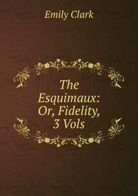 The Esquimaux: Or, Fidelity, 3 Vols
