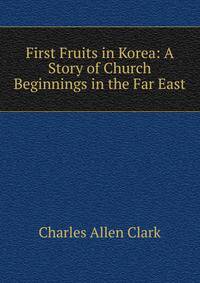 First Fruits in Korea: A Story of Church Beginnings in the Far East