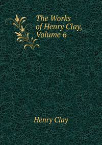 The Works of Henry Clay, Volume 6