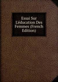 Essai Sur L'?ducation Des Femmes (French Edition)
