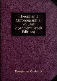 Theophanis Chronographia, Volume 2 (Ancient Greek Edition)