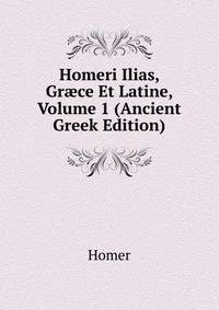 Homeri Ilias, Gr?ce Et Latine, Volume 1 (Ancient Greek Edition)