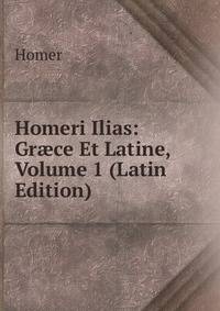 Homeri Ilias: Gr?ce Et Latine, Volume 1 (Latin Edition)