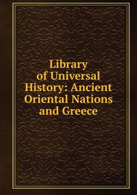 Library of Universal History: Ancient Oriental Nations and Greece