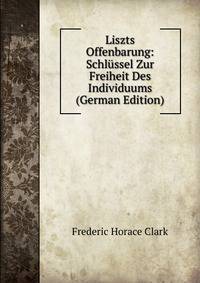 Liszts Offenbarung: Schlussel Zur Freiheit Des Individuums (German Edition)