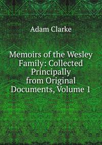 Memoirs of the Wesley Family: Collected Principally from Original Documents, Volume 1