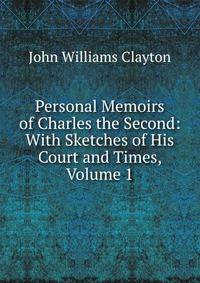 Personal Memoirs of Charles the Second: With Sketches of His Court and Times, Volume 1