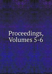 Proceedings, Volumes 5-6