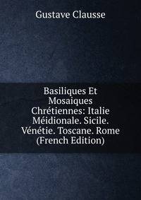 Basiliques Et Mosaiques Chretiennes: Italie Meidionale. Sicile. Venetie. Toscane. Rome (French Edition)