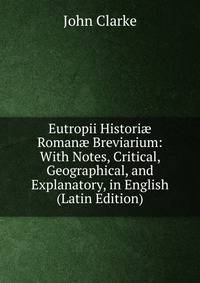 Eutropii Histori? Roman? Breviarium: With Notes, Critical, Geographical, and Explanatory, in English (Latin Edition)