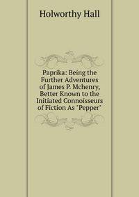 Paprika: Being the Further Adventures of James P. Mchenry, Better Known to the Initiated Connoisseurs of Fiction As "Pepper"