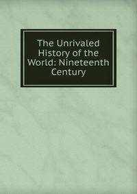 The Unrivaled History of the World: Nineteenth Century