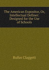 The American Expositor, Or, Intellectual Definer: Designed for the Use of Schools