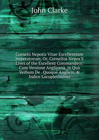 Cornelii Nepotis Vitae Excellentium Imperatorum, Or, Cornelius Nepos'S Lives of the Excellent Commanders: Cum Versione Anglican?, in Qu? Verbum De . Quoqu? Anglicis, &amp; Indice Locupletissimo