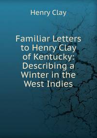 Familiar Letters to Henry Clay of Kentucky: Describing a Winter in the West Indies