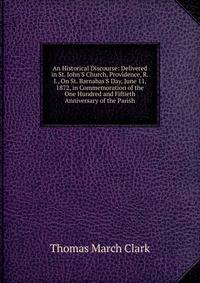 An Historical Discourse: Delivered in St. John'S Church, Providence, R.I., On St. Barnabas'S Day, June 11, 1872, in Commemoration of the One Hundred and Fiftieth Anniversary of the Parish