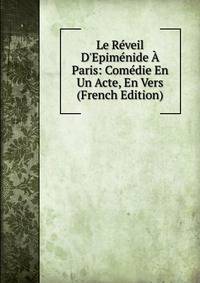 Le R?veil D'Epim?nide ? Paris: Com?die En Un Acte, En Vers (French Edition)