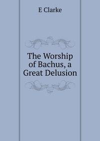 The Worship of Bachus, a Great Delusion
