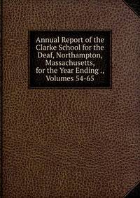Annual Report of the Clarke School for the Deaf, Northampton, Massachusetts, for the Year Ending ., Volumes 54-65