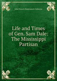 Life and Times of Gen. Sam Dale: The Mississippi Partisan
