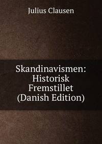 Skandinavismen: Historisk Fremstillet (Danish Edition)