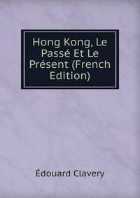 Hong Kong, Le Passe Et Le Present (French Edition)