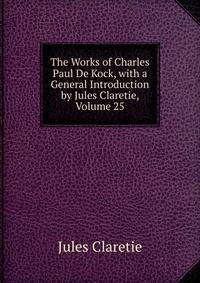 The Works of Charles Paul De Kock, with a General Introduction by Jules Claretie, Volume 25