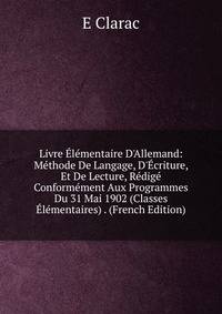 Livre ?l?mentaire D'Allemand: M?thode De Langage, D'?criture, Et De Lecture, R?dig? Conform?ment Aux Programmes Du 31 Mai 1902 (Classes ?l?mentaires) . (French Edition)