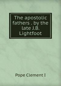 The apostolic fathers . by the late J.B. Lightfoot