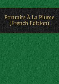 Portraits A La Plume (French Edition)