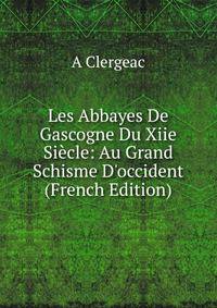 Les Abbayes De Gascogne Du Xiie Si?cle: Au Grand Schisme D'occident (French Edition)