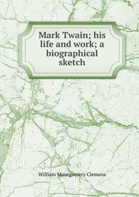 Mark Twain; his life and work; a biographical sketch