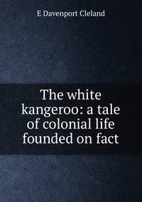 The white kangeroo: a tale of colonial life founded on fact