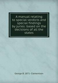 A manual relating to special verdicts and special findings by juries: based on the decisions of all the states