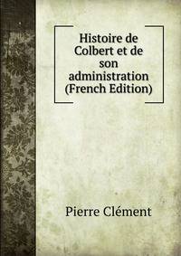 Histoire de Colbert et de son administration (French Edition)