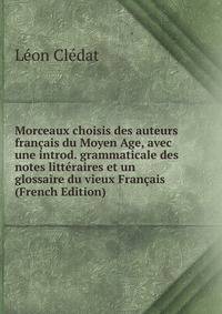 Morceaux choisis des auteurs francais du Moyen Age, avec une introd. grammaticale des notes litteraires et un glossaire du vieux Francais (French Edition)
