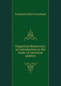 Organized democracy; an introduction to the study of American politics