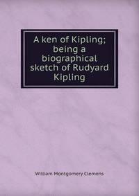 A ken of Kipling; being a biographical sketch of Rudyard Kipling