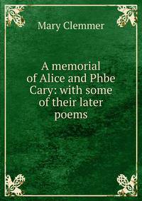 A memorial of Alice and Phbe Cary: with some of their later poems
