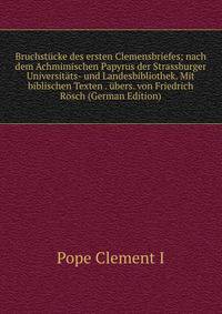 Bruchst?cke des ersten Clemensbriefes; nach dem Achmimischen Papyrus der Strassburger Universit?ts- und Landesbibliothek. Mit biblischen Texten . ?bers. von Friedrich R?sch (German Edition)