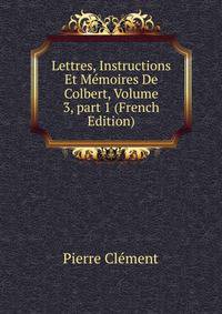 Lettres, Instructions Et M?moires De Colbert, Volume 3, part 1 (French Edition)