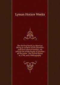 The Darling family in America: being an account of the founders and first colonial families, an official list of the heads of families of the name . the United States in 1790, and a bibliography
