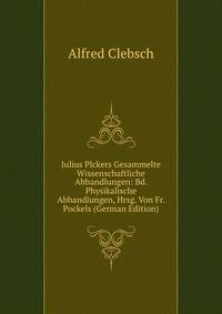 Julius Plckers Gesammelte Wissenschaftliche Abhandlungen: Bd. Physikalische Abhandlungen, Hrsg. Von Fr. Pockels (German Edition)