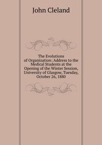 The Evolutions of Organization: Address to the Medical Students at the Opening of the Winter Session, University of Glasgow, Tuesday, October 26, 1880