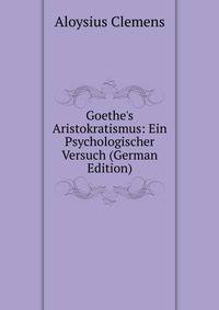 Goethe's Aristokratismus: Ein Psychologischer Versuch (German Edition)