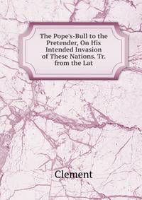 The Pope's-Bull to the Pretender, On His Intended Invasion of These Nations. Tr. from the Lat