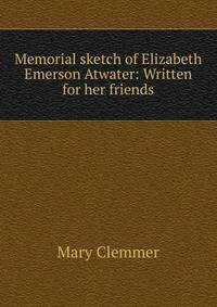 Memorial sketch of Elizabeth Emerson Atwater: Written for her friends