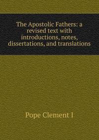 The Apostolic Fathers: a revised text with introductions, notes, dissertations, and translations