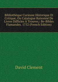Biblioth?que Curieuse Historique Et Critique, Ou Catalogue Raisonn? De Livres Difficles ? Trouver,: Be-Bibles Flamandes. 1752 (French Edition)